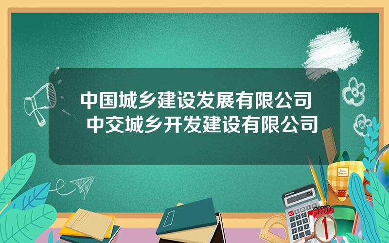 中国城乡建设发展有限公司 中交城乡开发建设有限公司